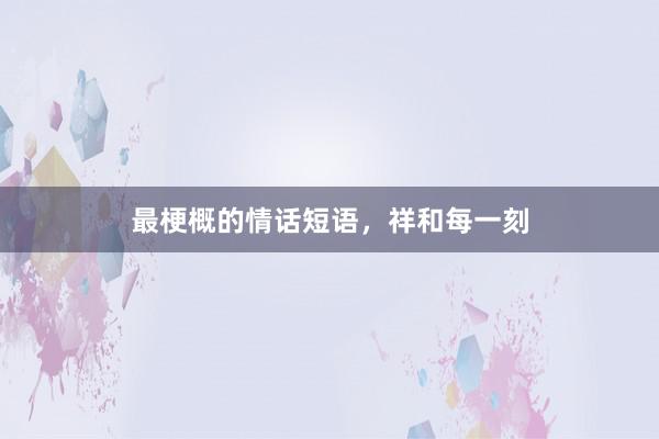 最梗概的情话短语，祥和每一刻