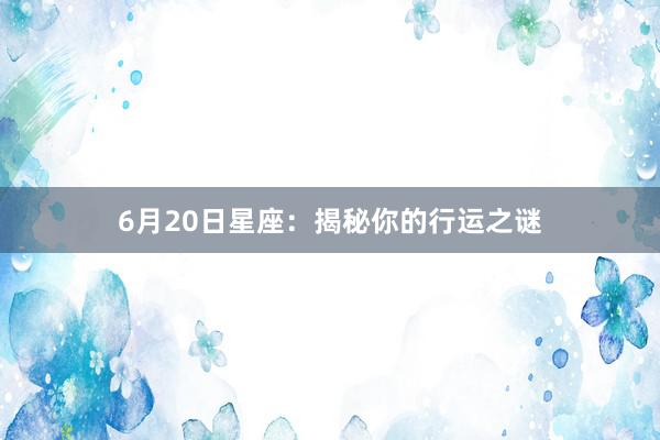 6月20日星座：揭秘你的行运之谜