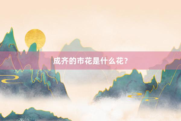 成齐的市花是什么花？
