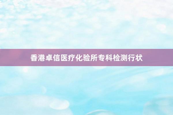 香港卓信医疗化验所专科检测行状