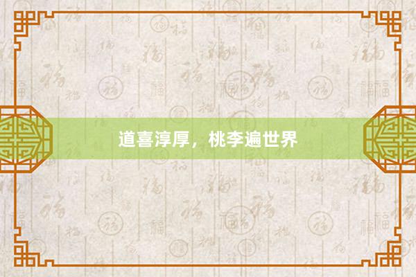 道喜淳厚，桃李遍世界